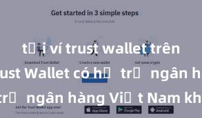 tải ví trust wallet trên android Trust Wallet có hỗ trợ ngân hàng Việt Nam không?