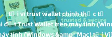 tải ví trust wallet chính thức từ ch play Cách cài đặt Trust Wallet trên máy tính (Windows & Mac) tại Việt Nam